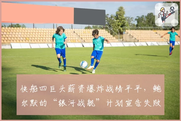 快船四巨头薪资爆炸战绩平平，鲍尔默的“银河战舰”计划宣告失败？