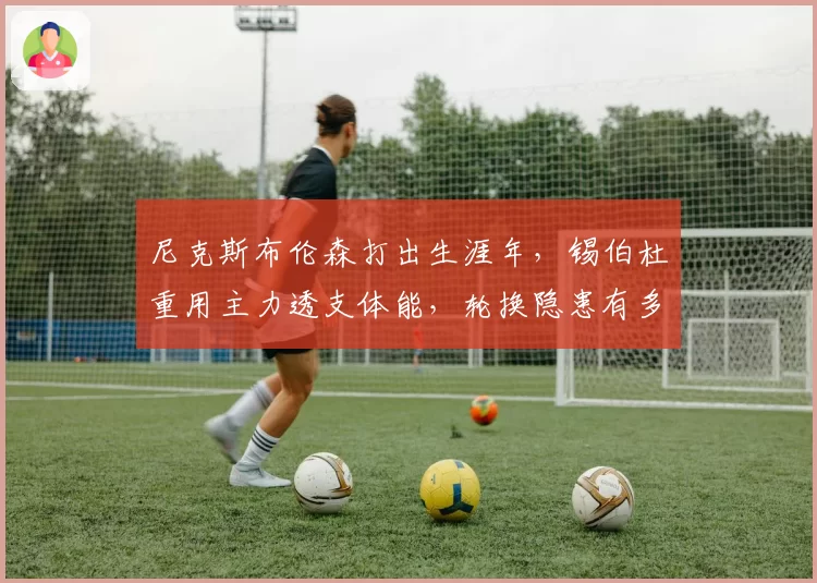 尼克斯布伦森打出生涯年，锡伯杜重用主力透支体能，轮换隐患有多大？