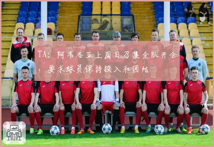 TA：阿韦洛亚上周日召集全队开会，要求球员保持投入和团结