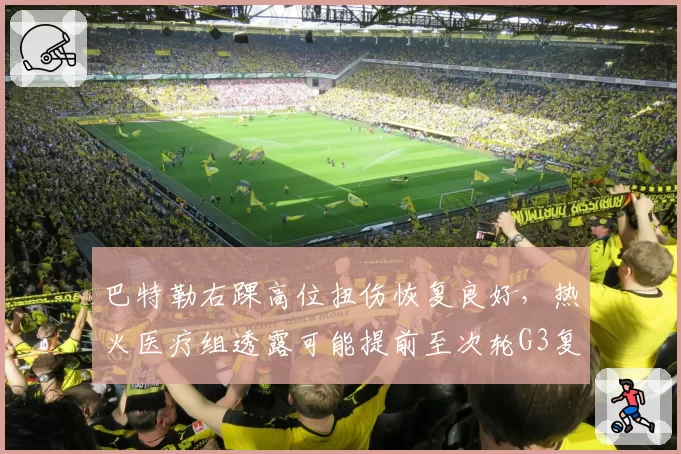 巴特勒右踝高位扭伤恢复良好，热火医疗组透露可能提前至次轮G3复出