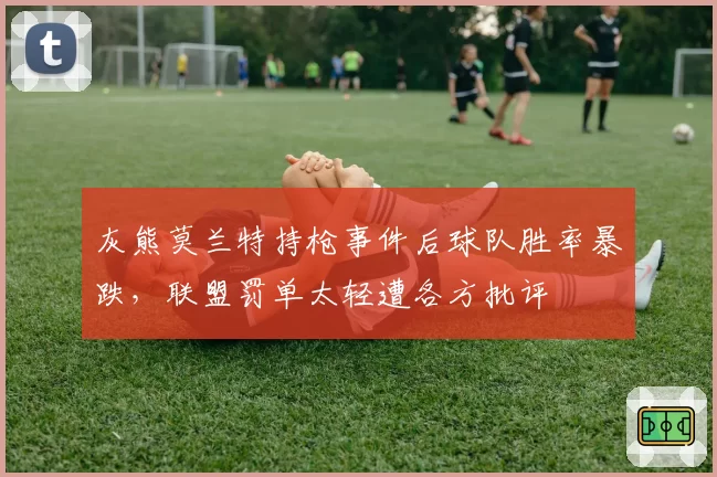 灰熊莫兰特持枪事件后球队胜率暴跌，联盟罚单太轻遭各方批评