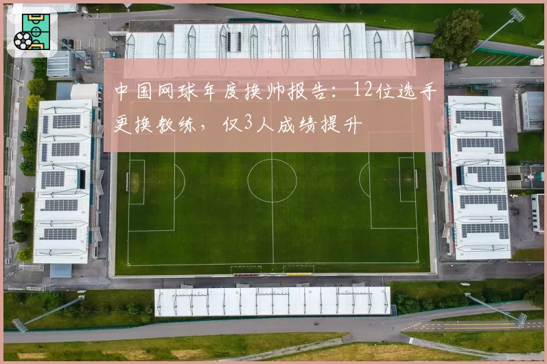 中国网球年度换帅报告:12位选手更换教练,仅3人成绩提升
