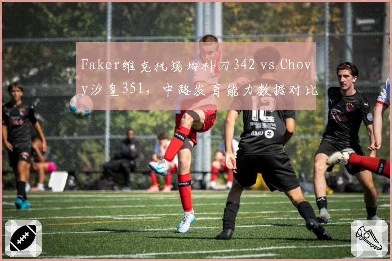 Faker维克托场均补刀342 vs Chovy沙皇351，中路发育能力数据对比