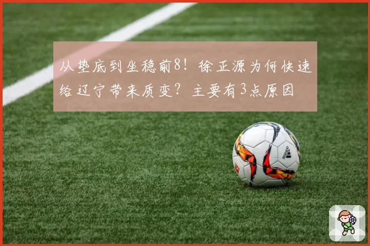 从垫底到坐稳前8！徐正源为何快速给辽宁带来质变？主要有3点原因
