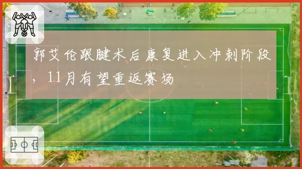 郭艾伦跟腱术后康复进入冲刺阶段，11月有望重返赛场