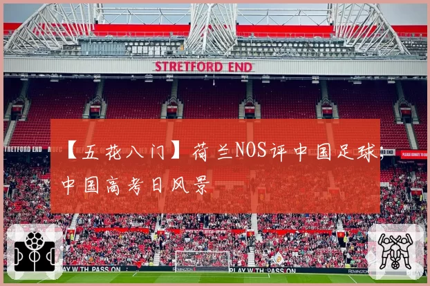 【五花八门】荷兰NOS评中国足球;中国高考日风景