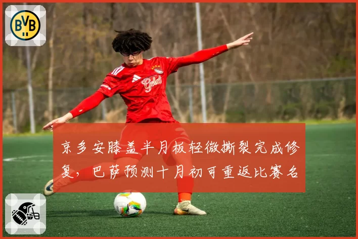 京多安膝盖半月板轻微撕裂完成修复，巴萨预测十月初可重返比赛名单