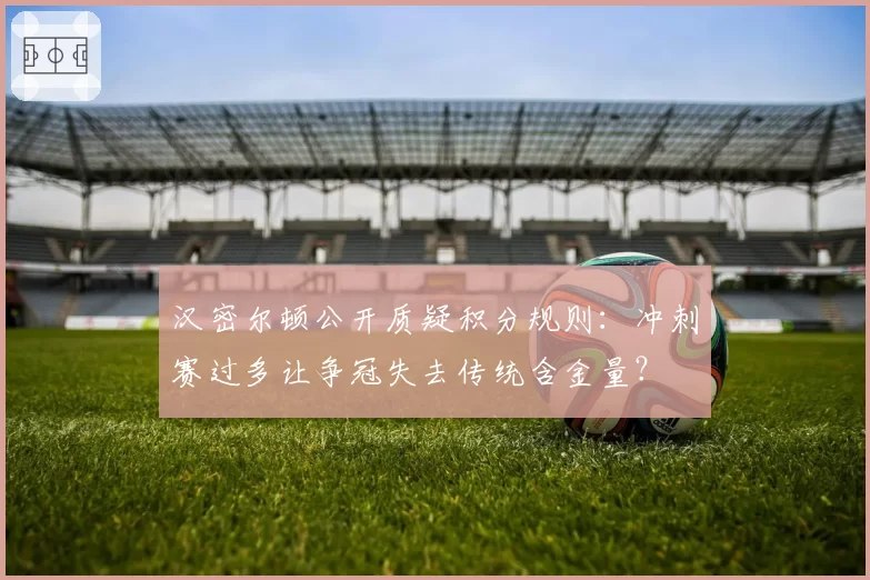 汉密尔顿公开质疑积分规则：冲刺赛过多让争冠失去传统含金量？