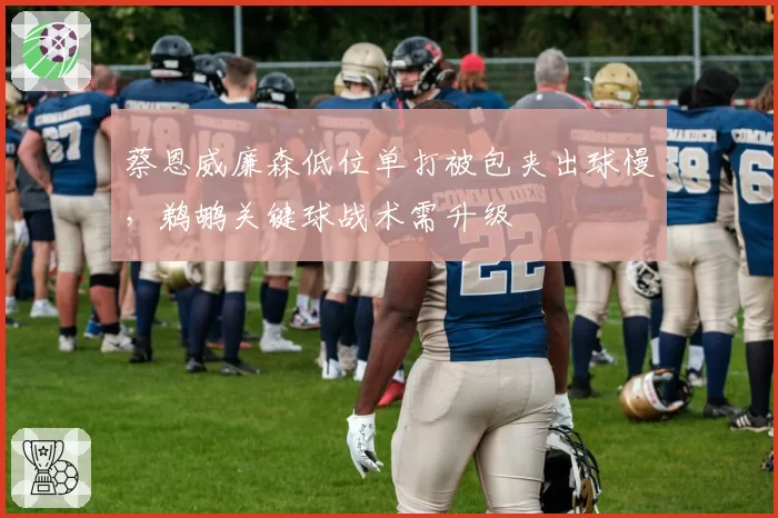 蔡恩威廉森低位单打被包夹出球慢，鹈鹕关键球战术需升级