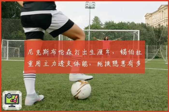 尼克斯布伦森打出生涯年，锡伯杜重用主力透支体能，轮换隐患有多大？