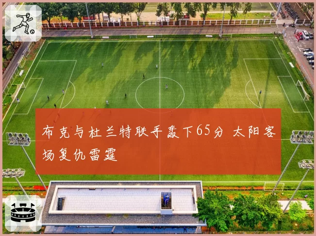 布克与杜兰特联手轰下65分 太阳客场复仇雷霆