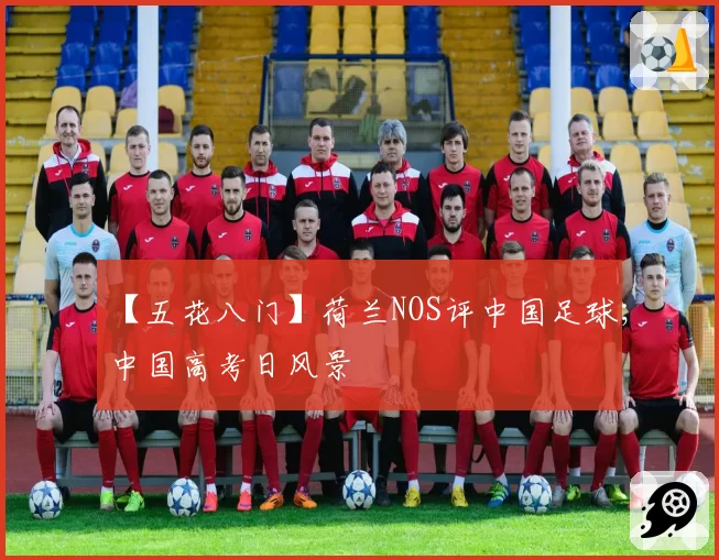 【五花八门】荷兰NOS评中国足球;中国高考日风景