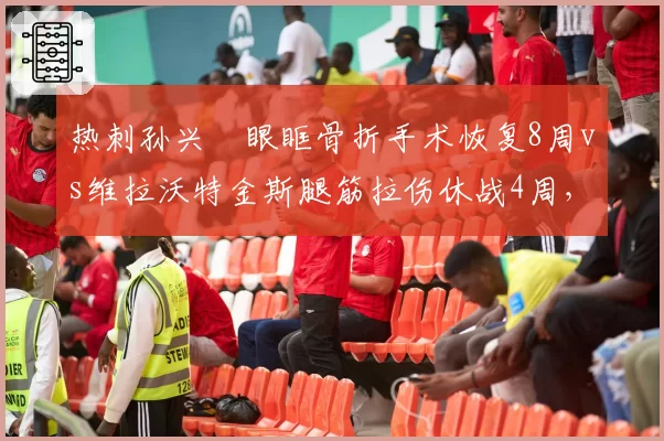 热刺孙兴慜眼眶骨折手术恢复8周vs维拉沃特金斯腿筋拉伤休战4周，英超射手榜竞争格局生变