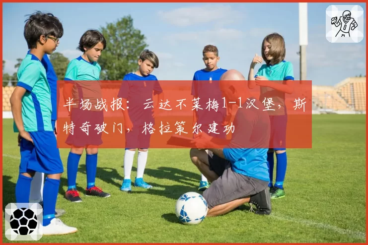 半场战报：云达不莱梅1-1汉堡，斯特奇破门，格拉策尔建功