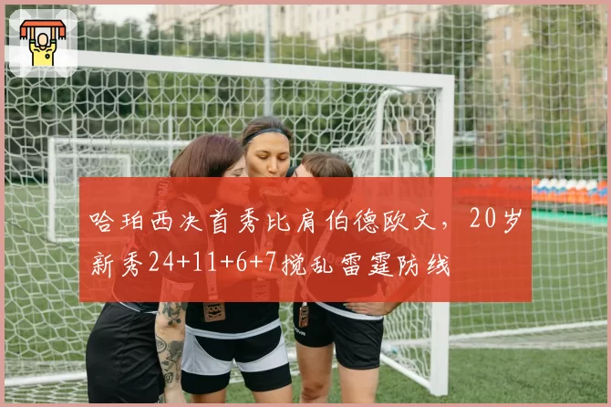哈珀西决首秀比肩伯德欧文,20岁新秀24+11+6+7搅乱雷霆防线