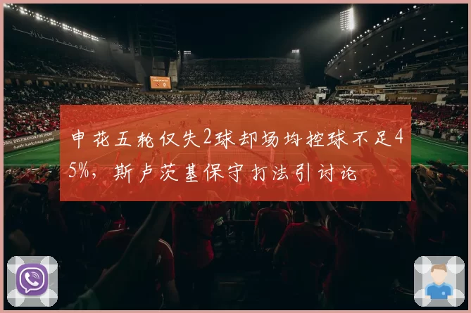 申花五轮仅失2球却场均控球不足45%，斯卢茨基保守打法引讨论