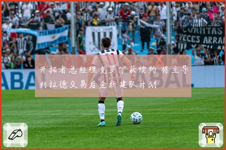 开拓者总经理克罗宁获续约 将主导利拉德交易后全新建队计划