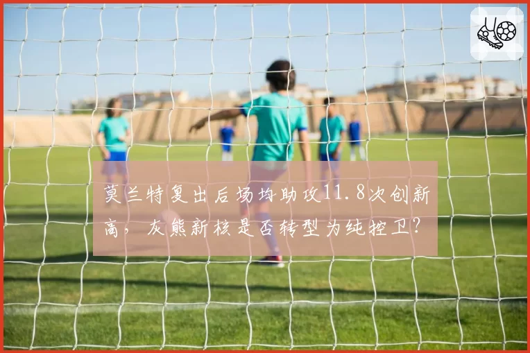 莫兰特复出后场均助攻11.8次创新高,灰熊新核是否转型为纯控卫?
