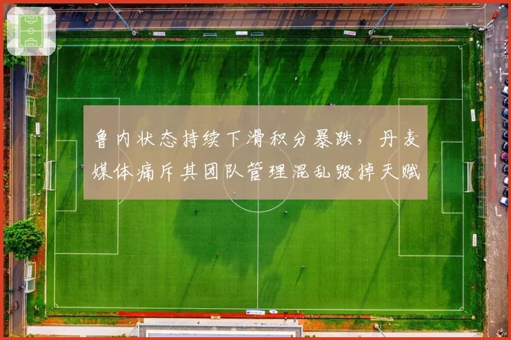 鲁内状态持续下滑积分暴跌，丹麦媒体痛斥其团队管理混乱毁掉天赋