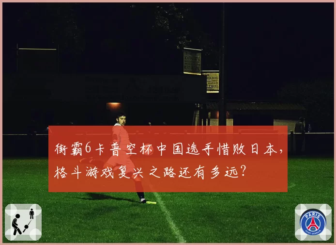 街霸6卡普空杯中国选手惜败日本，格斗游戏复兴之路还有多远？