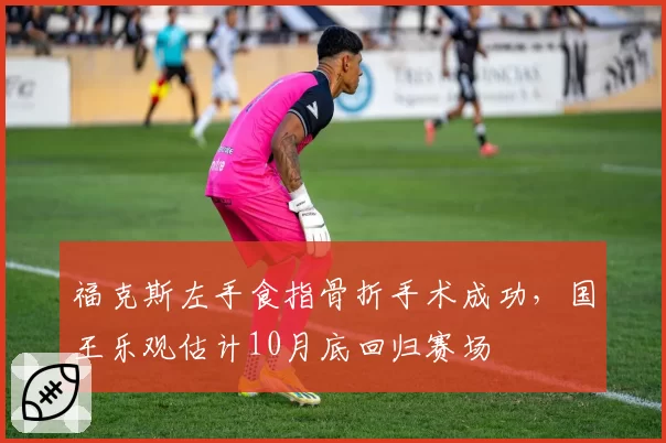 福克斯左手食指骨折手术成功，国王乐观估计10月底回归赛场